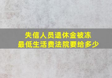 失信人员退休金被冻 最低生活费法院要给多少